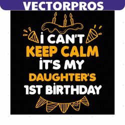 I Can Not Keep Calm It Is My Daughter 1st Birthday Svg, Birthday Svg, 1st Birthday Svg, Daughter Birthday Svg, Birthday