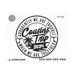 Cousin Trip 2024 Svg,Apparently Were Trouble When We Are Together,family vacation svg,family shirts svg,Svg files for cricut