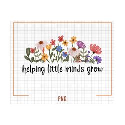 Helping Little Minds Grow Png, Wildflowers Png, Teacher Png, Teacher Grow Png, Teacher Life Png, Sublimation Png, Teacher shirt png