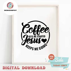 Coffee Gets Me Started Jesus Keeps Me Going svg, fueled by coffee and Jesus svg, Coffee Quote svg, Christian svg, Jesus