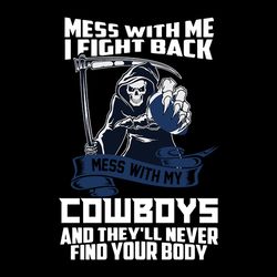 Mess With Me I Fight Back Mess With My Cowboys And They'll Never Find Your Body Svg, NFL Svg, Sport Svg, Football Svg