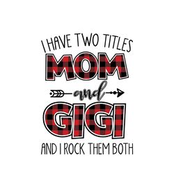 I Have Two Titles Mom And Gigi And I Rock Them Both Svg, Mother's Day Svg, Mom Svg, Mom Shirt Svg