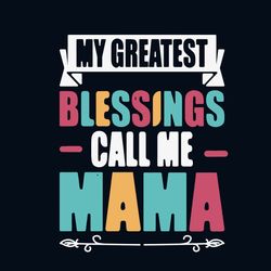 My Greatest Blessings Call Me Mama Svg, Mother's Day Svg, Mom Svg, Mom Shirt Svg, Mom Life Svg, Digital Download