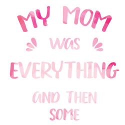 My Mom Was Everything And Then Some Svg, Mother's Day Svg, Mom Gift Svg, Mom Shirt, Mama Svg, Mom Life Svg