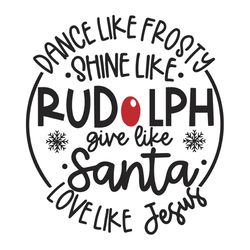 Dance Like Frosty Shine like Rudolph Give like Santa Love Like Jesus Svg, Snowflakes Svg, Rudolph Svg, Digital download