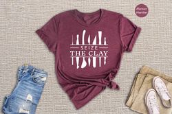 Seize The Clay Shirt, Funny Pottery Shirt, Pottery Gift