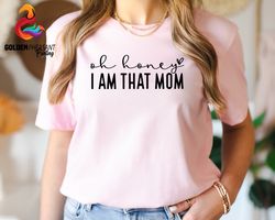 oh honey i'm that mom shirt, funny mom shirt, mother's day gift, funny