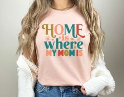 Home Is Where My Mom Is T-Shirt, Mom Gift, Mother Shirt, Family Shirt, Gift For Mother, Cool Mom Shirt, Mommy Shirt