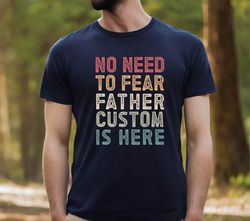 No Need To Fear Father Is Here Shirt, Custom Name Dad Shirt, Personalized Dad Gift T-shirt, Fathers day Gift Shirt