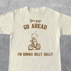 Go Ahead I Am Gonna Dilly Dally Retro T-Shirt, Funny Bear Minimalistic Graphic T-Shirt, Funny Sayings 90s Shirt