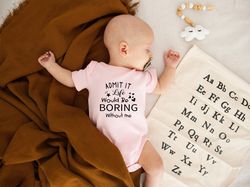 admit it life would be boring shirt, funny baby clothes, custom baby clothes
