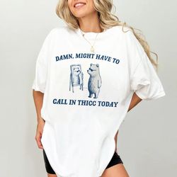 Might Have To Call In Thicc Today, Unisex T Shirt, Funny T Shirt