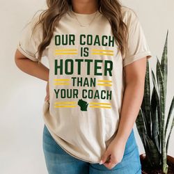 Our Coach Is Hotter Than Your Coach Packers T-shirt, Unisex Shirt, Gift For Her
