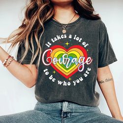 It Takes A Lot Of Courage To be Who You Are Shirt, Gay Pride Shirt, LGBT Pride Shirt