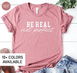 Be Real Not Perfect Shirt for Women, Motivational TShirt for Her, Inspirational Gift for Women