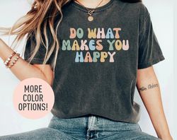 do what makes you happy shirt, be happy shirt, motivational shirt
