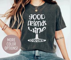 Good Friends Wine Together Shirt for Women, Wine Lover Gift for Best Friend, Funny Drinking TShirt for Friend