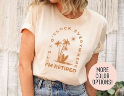 Its 5 Oclock Everywhere Im Retired Shirt, Cute Retirement T-shirt, Summer Outfit