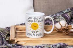 And Here We Fucking Go Again I Mean Good Morning Adult Funny Coffee Mug