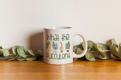 Funny What The Succulent Ceramic Coffee Mug