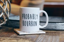 Probably Bourbon Mug, Bourbon Gift, Bourbon Lover Gift, Funny Coffee M