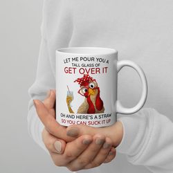 Let Me Pour You a Tall Glass of Get Over It... Mug Funny Chicken Mug F