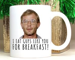 Funny Coffee Cups, Jeffrey Dahmere Mug, Serial Killer, I Eat Guys Like You for B