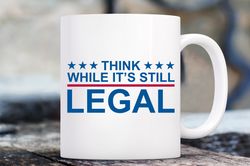 Think while its still legal Mug, American Patriotic Mug, Republican Mug, Patriot