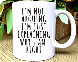Coffee Mugs with Funny Sayings, Im Not Arguing Im Just Explaining Why Im Right