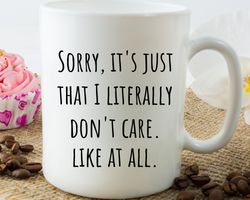 Sorry Its Just That I Literally Dont Care Funny Coffee Mug, Funny Mug, Funny G