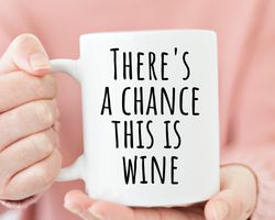 Theres A Chance This Is Wine, wine lovers gift - Funny Wine Coffee Mug, Funny W