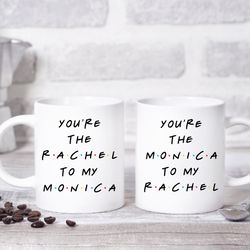 Friends Inspired Coffee Mug, Youre the Monica to my Rachel, Youre the Rachel t