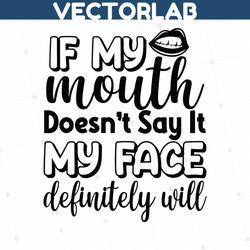 If My Mouth Doesn't Say It My Face Definitely Will, Sexy mouth svg, Sarcasm, Funny, svg, cut file, shirt design