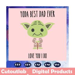 Yoda best dad ever love you I do svg, yoda svg, fathers day svg, dad life, fathers day lover, yoda svg, yoda lover svg,