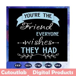 You are the friend everyone wishes they had svg, best friend svg, best friend gift, best friends, best friend forever, f
