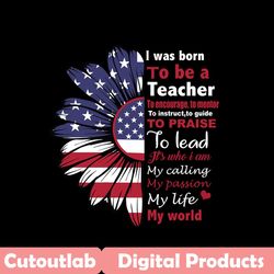 I Was Born To Be A Teacher Svg, Independence Svg, Teacher Svg, July 4th Teacher, Sunflower Teacher, American Sunflower,