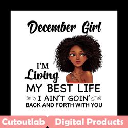 December girl Im living my best life I aint goin back and forth with you png, birthday png, birthday girl png, december