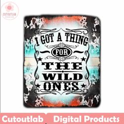 Wild Ones PNG, I Got A Thing For The Wild Ones, Country Music, Digital File, Retro Cowgirl, Western Sublimation, Jessie