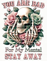 You Are Bad For My Mental Stay Away | Skull | Roses | Instant Download | Digital PNG | Sublimation | Dtf | Printable | T