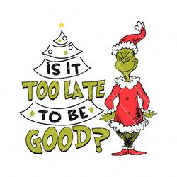 Grinch Santa Is It Too Late To Be Good SVG
