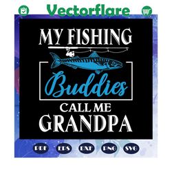 My fishing buddies call me grandpa svg, fathers day svg, fathers day gift, gift for papa, fathers day lover, fathers day