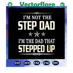 I am not the step dad I am the dad that stepped up svg, fathers day svg, papa svg, father svg, dad svg, daddy svg, poppo