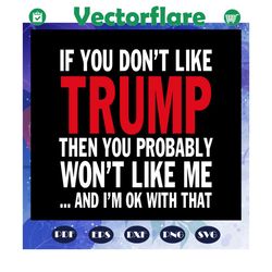 If you dont like trump then you probably wont like me, trump svg, trump 2020, president trump, donald trump svg, anti tr