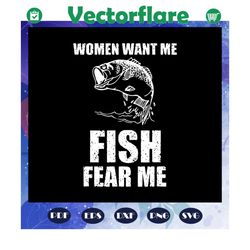 women want me fish fear me svg, fishing gift svg, fish svg, fish lover svg, fish lover gift, files for silhouette, files