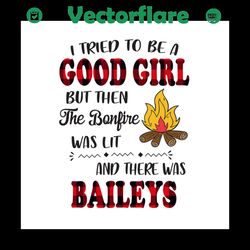 I Tried To Be A Good Girl But Then The Bonfire Was Lit And There Was baileys SVG Files For Silhouette, Files For Cricut,
