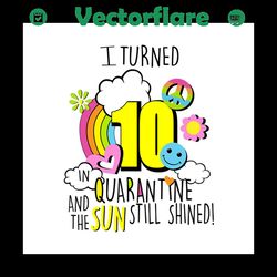 I turned 10 in quarantine and the sun still shined svg,quarantine birthday svg,custom age svg,any age svg,i turned age i