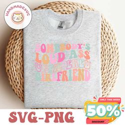Somebody's Loud Ass Unfiltered Girlfriend SVGPNG, Girlfriend SVG, Girlfriend Shirt Svg, Funny Girlfriend Svg