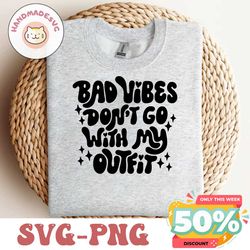 Bad Vibes Don't Go With My Outfit Svg, Good Vibes Only Svg, No Bad Vibes Svg, Retro Svg, Sassy Svg, Sarcastic Svg, Posit