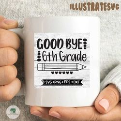 GoodBye 6th Grade, Last Day of School, End of School, Sixth Grade, Svg, Png, Eps, Dxf, Cricut, Silhouette