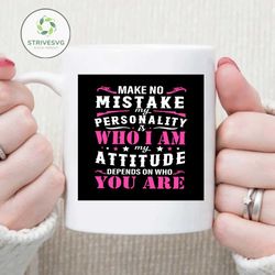 Make no mistake my personality is who I am my attitude depends on who you are svg